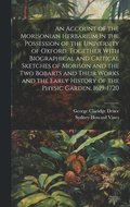 An Account of the Morisonian Herbarium in the Possession of the University of Oxford, Together With Biographical and Critical Sketches of Morison and the two Bobarts and Their Works and the Early