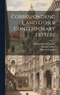 Martin Luther, Preserved Smith, Charles Michael Jacobs - Correspondence and Other Contemporary Letters, Inbunden