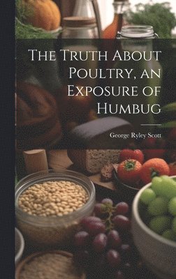 George Ryley Scott - Truth About Poultry, an Exposure of Humbug, Inbunden
