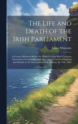 James Whiteside - Life and Death of the Irish Parliament, Inbunden. Tillgänglighet: Lägg i varukorg