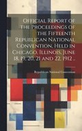Official Report of the Proceedings of the Fifteenth Republican National Convention, Held in Chicago, Illinois, June 18, 19, 20, 21 and 22, 1912 ..