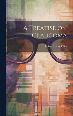 Robert Henry Elliot - Treatise on Glaucoma, Inbunden. Tillgänglighet: Lägg i varukorg