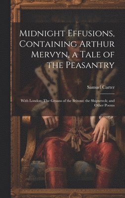 Samuel Carter - Midnight Effusions, Containing Arthur Mervyn, a Tale of the Peasantry; With London; The Groans of the Britons; the Shipwreck; and Other Poems, Inbunden. Tillgänglighet: Lägg i varukorg