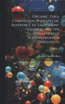 Prafulla Chandra Ray - Organic Thio-compounds, With Special Reference to Tautomeric Changes and the Formation of Polysulphonium Derivatives; Volume 1, Inbunden. Tillgänglighet: Lägg i varukorg