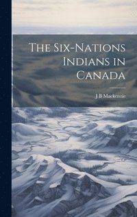 The Six-nations Indians in Canada