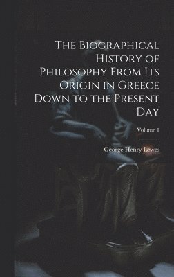 Biographical History of Philosophy From its Origin in Greece Down to the Present day; Volume 1
