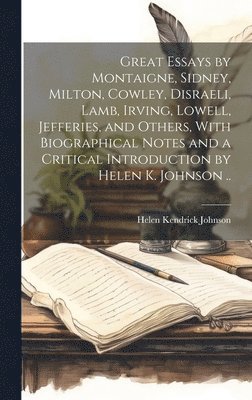 Helen Kendrick Johnson - Great Essays by Montaigne, Sidney, Milton, Cowley, Disraeli, Lamb, Irving, Lowell, Jefferies, and Others, With Biographical Notes and a Critical Introduction by Helen K. Johnson .., Inbunden. Tillgänglighet: Lägg i varukorg