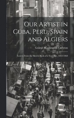 George Washington Carleton - Our Artist in Cuba, Peru, Spain and Algiers, Inbunden. Tillgänglighet: Lägg i varukorg