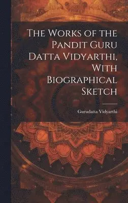 Works of the Pandit Guru Datta Vidyarthi, With Biographical Sketch
