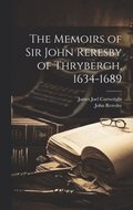 The Memoirs of Sir John Reresby of Thrybergh, 1634-1689