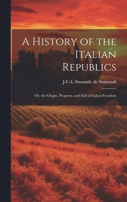 J-C-L Simonde De 1773-1842 Sismondi - History of the Italian Republics, Inbunden