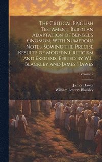 The Critical English Testament, Being an Adaptation of Bengel's Gnomon, With Numerous Notes, Sowing the Precise Results of Modern Criticism and Exegesis. Edited by W.L. Blackley and James Hawes;