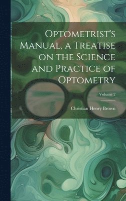 Christian Henry Brown - Optometrist's Manual, a Treatise on the Science and Practice of Optometry; Volume 2, Inbunden. Tillgänglighet: Lägg i varukorg