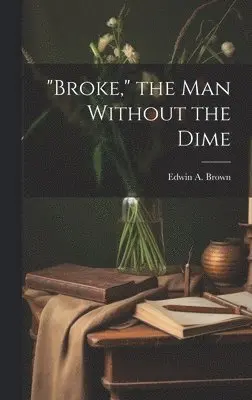 Edwin A Brown - "Broke," the man Without the Dime, Inbunden. Tillgänglighet: Lägg i varukorg