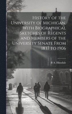 B A 1837-1900 Hinsdale - History of the University of Michigan, With Biographical Sketches of Regents and Members of the University Senate From 1837 to 1906, Inbunden