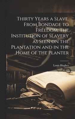 Louis Hughes - Thirty Years a Slave. From Bondage to Freedom. The Institution of Slavery as Seen on the Plantation and in the Home of the Planter, Inbunden