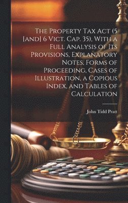 John Tidd Pratt - Property Tax Act (5 [and] 6 Vict. Cap. 35), With a Full Analysis of its Provisions, Explanatory Notes, Forms of Proceeding, Cases of Illustration, a Copious Index, and Tables of Calculation, Inbunden