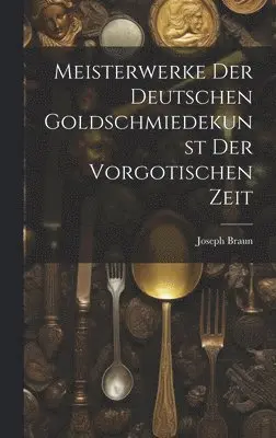 Joseph Braun - Meisterwerke der deutschen Goldschmiedekunst der vorgotischen Zeit, Inbunden. Tillgänglighet: Lägg i varukorg