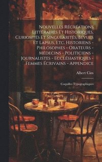 Nouvelles récréations littéraires et historiques, curiosités et singularités, bevues et lapsus, etc. Historiens - philosophes - orateurs - médecins - politiciens - journalistes - ecclésiastiques - ...