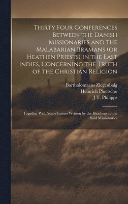 Bartholomaeus Ziegenbalg, Heinrich Pluetscho, J T D 1755 Philipps - Thirty Four Conferences Between the Danish Missionaries and the Malabarian Bramans (or Heathen Priests) in the East Indies, Concerning the Truth of the Christian Religion, Inbunden