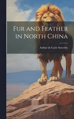 Arthur De Carle Sowerby - Fur and Feather in North China, Inbunden. Tillgänglighet: Lägg i varukorg