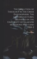 The Evolution of Theology in the Greek Philosophers. The Gifford Lectures, Delivered in the University of Glasgow in Sessions 1900-1 and 1901-2