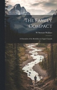 Family Compact; a Chronicle of the Rebellion in Upper Canada