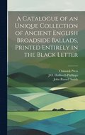 A Catalogue of an Unique Collection of Ancient English Broadside Ballads, Printed Entirely in the Black Letter