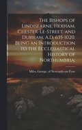 The Bishops of Lindisfarne, Hexham, Chester-le-Street, and Durham, A.D. 635-1020. Being an Introduction to the Ecclesiastical History of Northumbria;