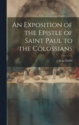 Jean Daillé - Exposition of the Epistle of Saint Paul to the Colossians, Inbunden. Tillgänglighet: Lägg i varukorg