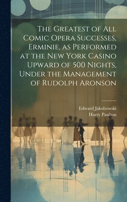 Harry Paulton, Edward Jakobowski - Greatest of all Comic Opera Successes, Erminie, as Performed at the New York Casino Upward of 500 Nights, Under the Management of Rudolph Aronson, Inbunden. Tillgänglighet: Lägg i varukorg