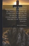 Mrs. Rebecca J. Henderson's Experience in Twenty-six Years of Christian Work in the Slums of the Great Cities and in the Rural Districts of Thirteen States ..