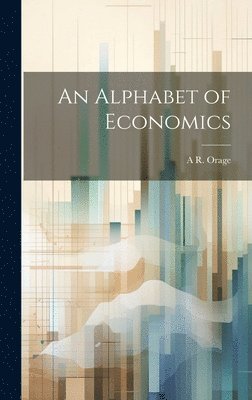 A R 1873-1934 Orage - Alphabet of Economics, Inbunden