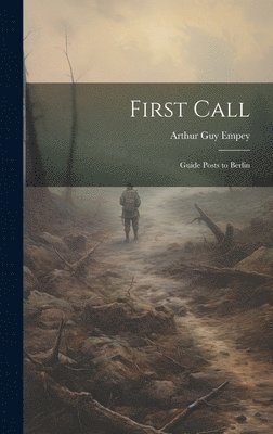 Arthur Guy Empey - First Call; Guide Posts to Berlin, Inbunden