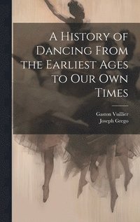 A History of Dancing From the Earliest Ages to our own Times