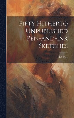 Phil May - Fifty Hitherto Unpublished Pen-and-ink Sketches, Inbunden. Tillgänglighet: Lägg i varukorg