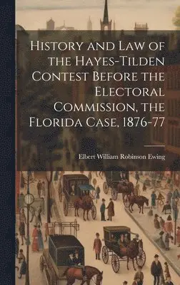 Elbert William Robinson Ewing - History and law of the Hayes-Tilden Contest Before the Electoral Commission, the Florida Case, 1876-77, Inbunden. Tillgänglighet: Lägg i varukorg