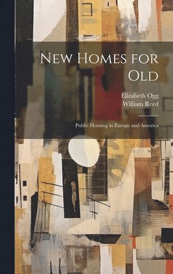 William Reed, Elizabeth Ogg - New Homes for old; Public Housing in Europe and America, Inbunden