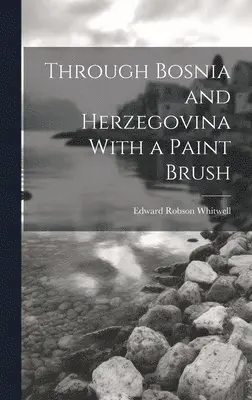 Edward Robson Whitwell - Through Bosnia and Herzegovina With a Paint Brush, Inbunden. Tillgänglighet: Lägg i varukorg