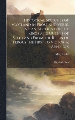 Mary Leslie - Historical Sketches of Scotland in Prose and Verse, Being an Account of the Kings and Queens of Scotland From the Reign of Fergus the First to Victoria; Appendix, Inbunden. Tillgänglighet: Lägg i varukorg