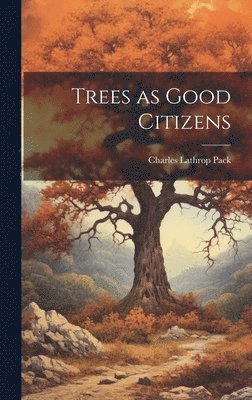 Charles Lathrop Pack - Trees as Good Citizens, Inbunden