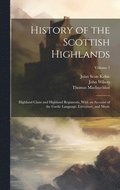 History of the Scottish Highlands: Highland Clans and Highland Regiments, With an Account of the Gaelic Language, Literature, and Music; Volume 1