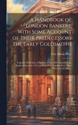 F G Hilton 1842-1909 Price - Handbook of London Bankers, With Some Account of Their Predecessors the Early Goldsmiths, Inbunden