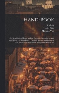 Hand-book; or, New Guide of Rome and the Environs, According to Vasi and Nibby ... / [Luigi Piale]; Carefully Revised and Enlarged, With an Account of the Latest Antiquarian Researches