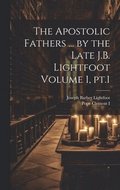 The Apostolic Fathers ... by the Late J.B. Lightfoot Volume 1, pt.1