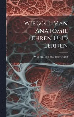 Wilhelm Von Waldeyer-Hartz - Wie Soll Man Anatomie Lehren Und Lernen, Inbunden. Tillgänglighet: Lägg i varukorg