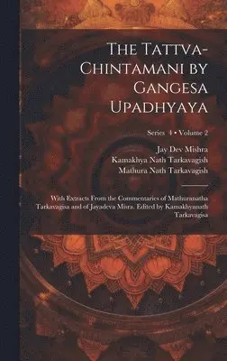 Tattva-chintamani by Gangesa Upadhyaya; With Extracts From the Commentaries of Mathuranatha Tarkavagisa and of Jayadeva Misra. Edited by Kamakhyanath Tarkavagisa; Volume 2; Series 4