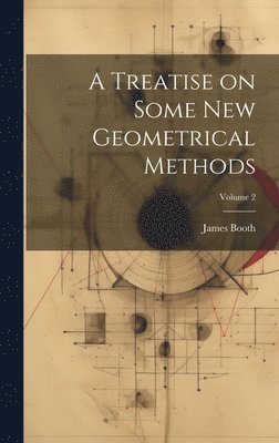 James Booth - Treatise on Some new Geometrical Methods; Volume 2, Inbunden. Tillgänglighet: Lägg i varukorg