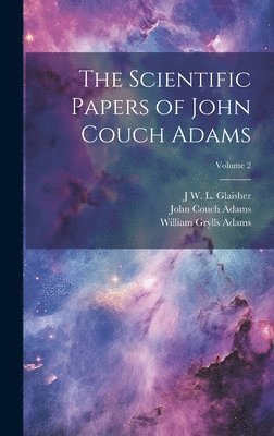 John Couch Adams, J W L 1848-1928 Glaisher, William Grylls Adams - Scientific Papers of John Couch Adams [microform]; Volume 2, Inbunden. Tillgänglighet: Lägg i varukorg