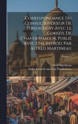 Alfred Martineau, India Conseil Supérieur Pondicherry - Correspondance du Conseil supérieur de Pondichéry avec le Conseil de Chandernagor. Publié avec une introd. par Alfred Martineau; Volume 2, Inbunden